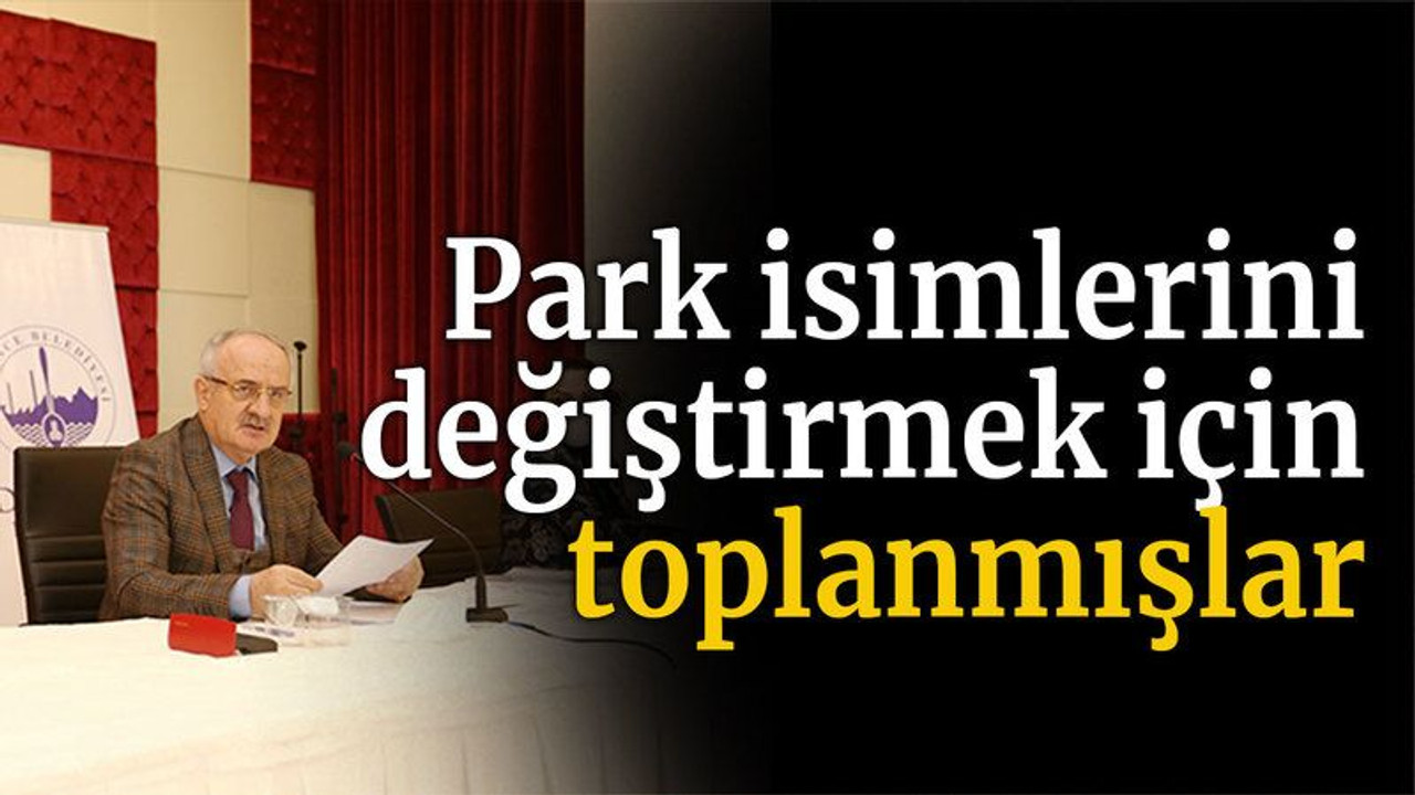 Park isimlerini değiştirmek için toplanmışlar
